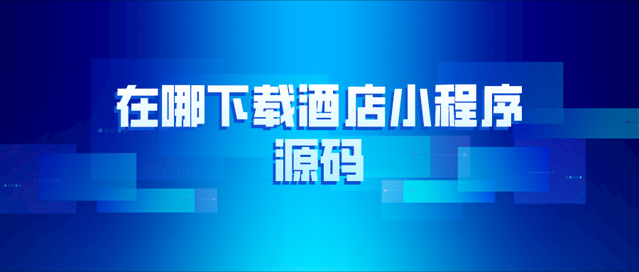 在哪里下載酒店小程序源碼？