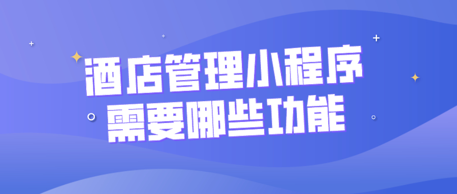 酒店管理小程序需要哪些功能？