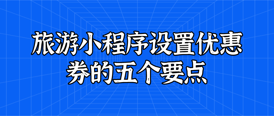 旅游小程序設(shè)置優(yōu)惠券的五個(gè)要點(diǎn)