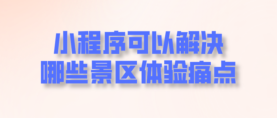 小程序可以解決哪些景區(qū)體驗痛點.png