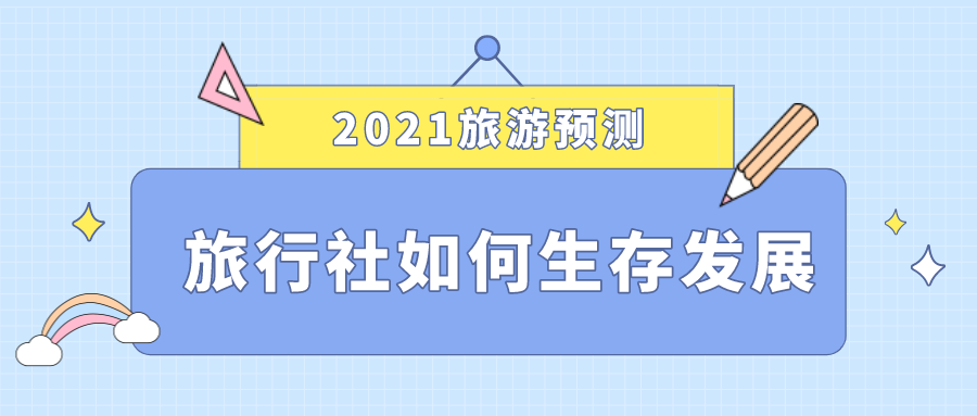 2021旅游預(yù)測，旅行社如何生存發(fā)展